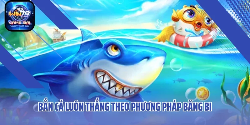 Bắn cá luôn thắng theo phương pháp băng bi