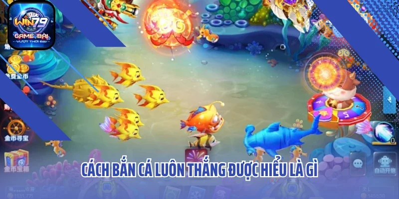 Cách bắn cá luôn thắng tại Win79 được hiểu là gì?