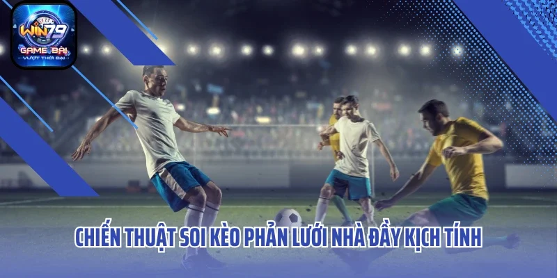 Chiến thuật soi kèo phản lưới nhà đầy kịch tính