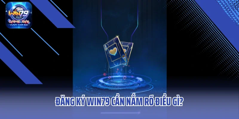Đăng ký win79 cần nắm rõ điều gì?