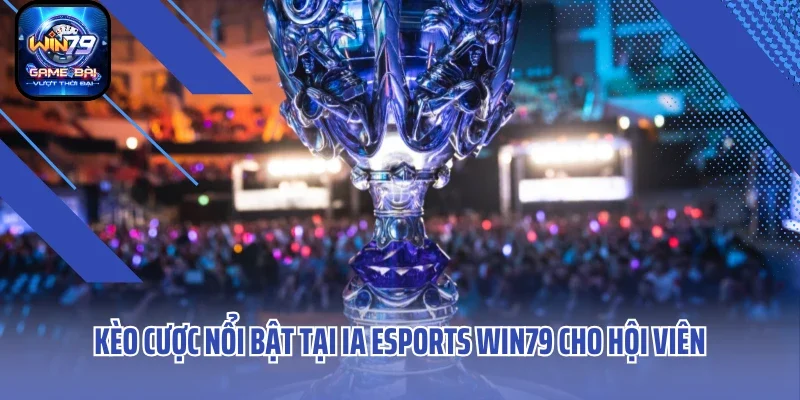 Kèo cược nổi bật tại IA ESports Win79 cho hội viên