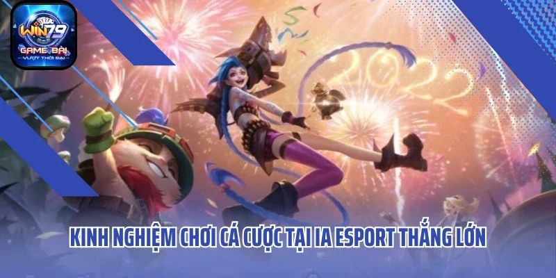 Kinh nghiệm chơi cá cược tại IA ESPORT thắng lớn