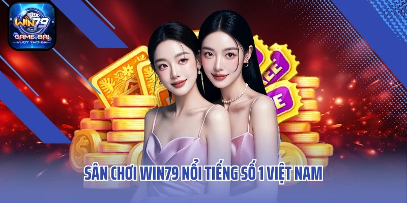 Sân chơi Win79 nổi tiếng số 1 Việt Nam