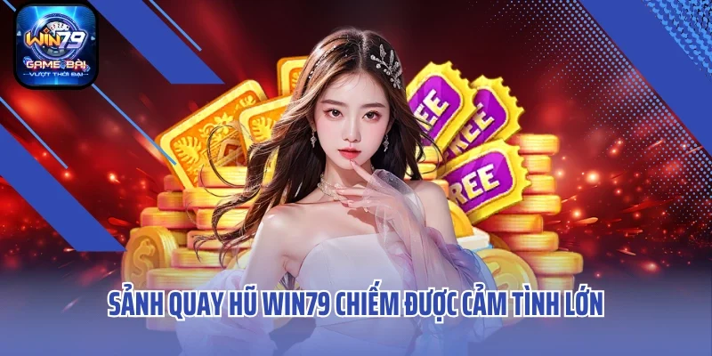 Sảnh quay hũ Win79 chiếm được cảm tình lớn